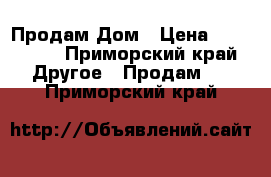 Продам Дом › Цена ­ 550 000 - Приморский край Другое » Продам   . Приморский край